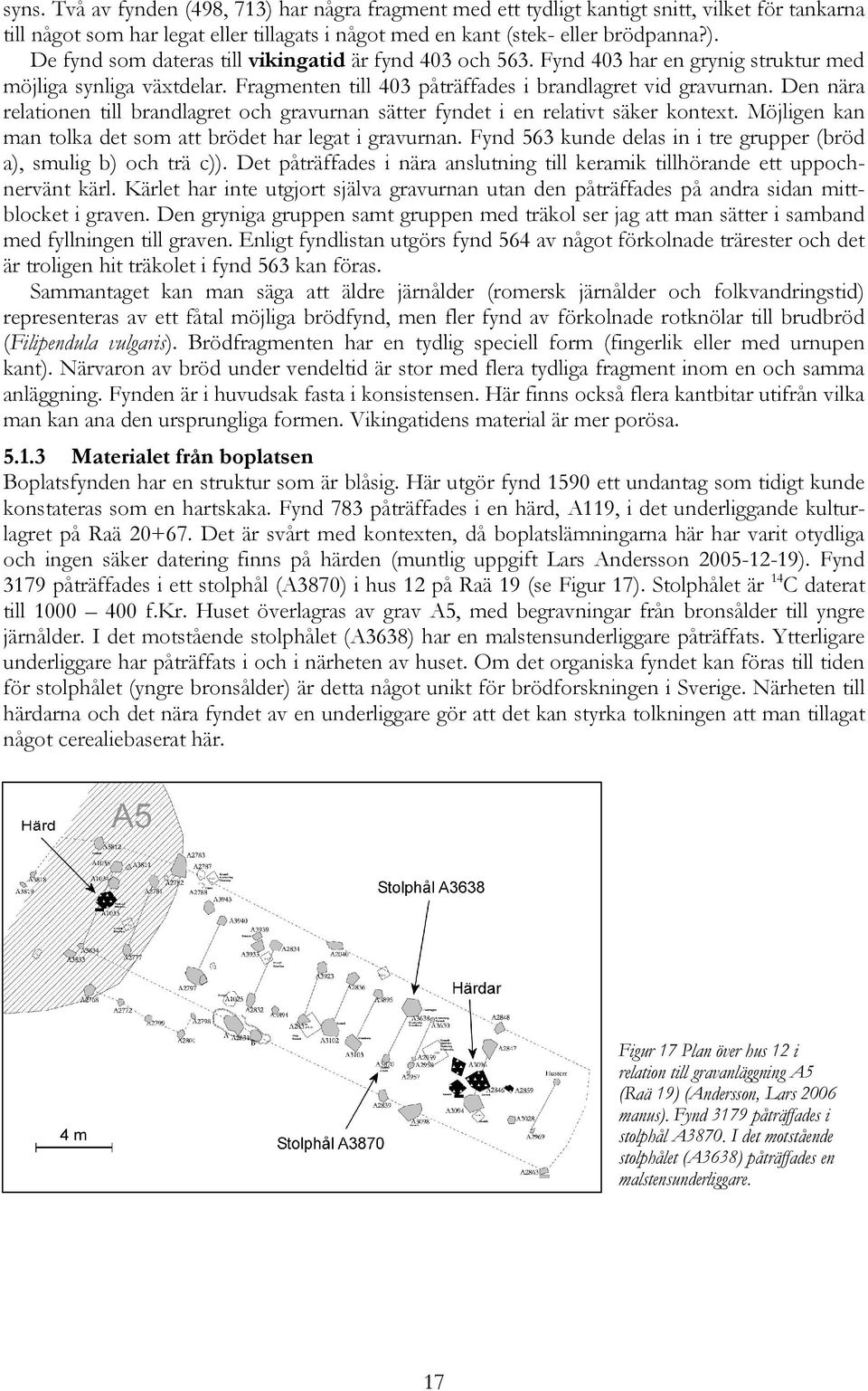 Den nära relationen till brandlagret och gravurnan sätter fyndet i en relativt säker kontext. Möjligen kan man tolka det som att brödet har legat i gravurnan.