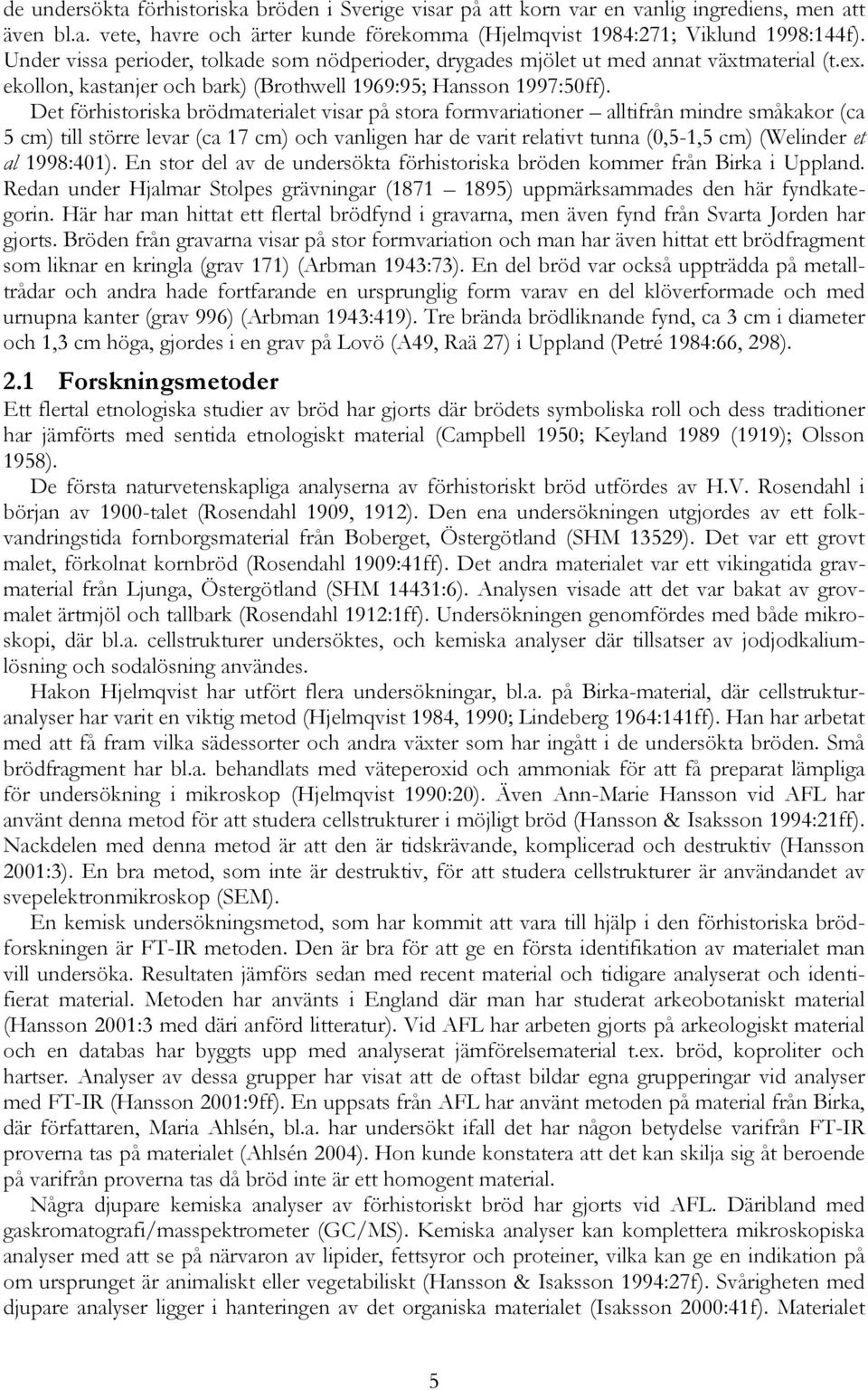 Det förhistoriska brödmaterialet visar på stora formvariationer alltifrån mindre småkakor (ca 5 cm) till större levar (ca 17 cm) och vanligen har de varit relativt tunna (0,5-1,5 cm) (Welinder et al