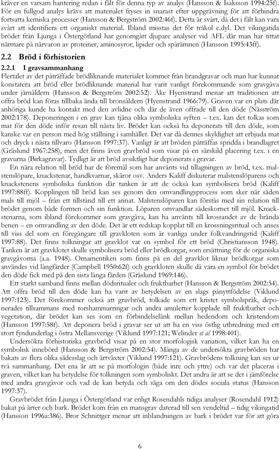 Detta är svårt, då det i fält kan vara svårt att identifiera ett organiskt material. Ibland misstas det för träkol e.dyl.