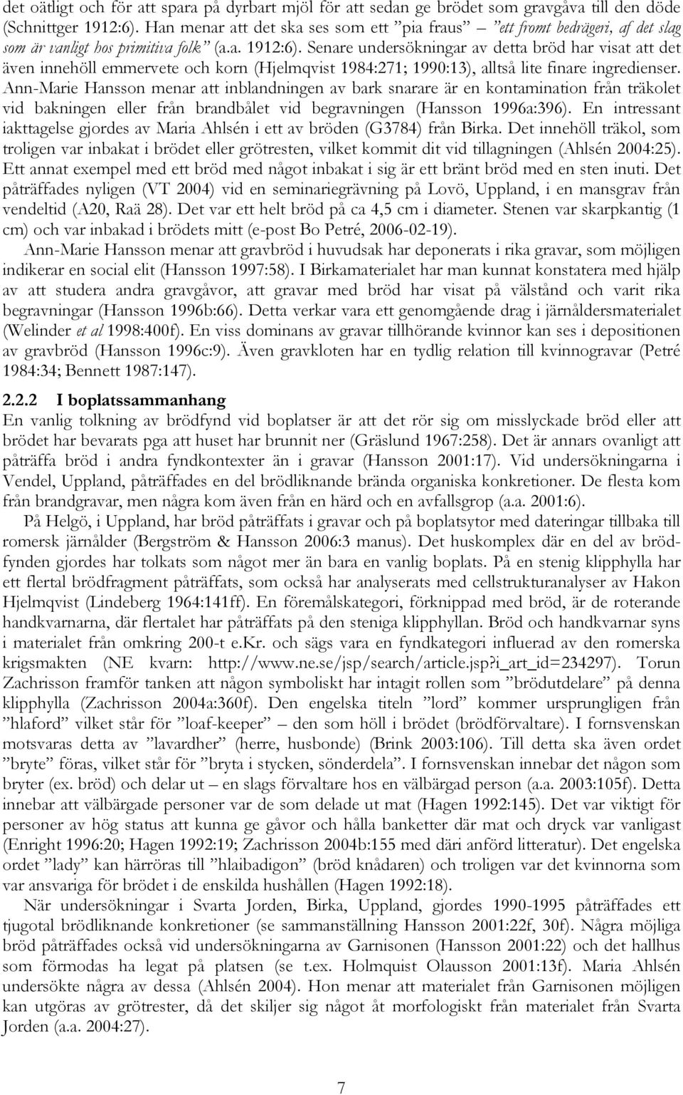Senare undersökningar av detta bröd har visat att det även innehöll emmervete och korn (Hjelmqvist 1984:271; 1990:13), alltså lite finare ingredienser.