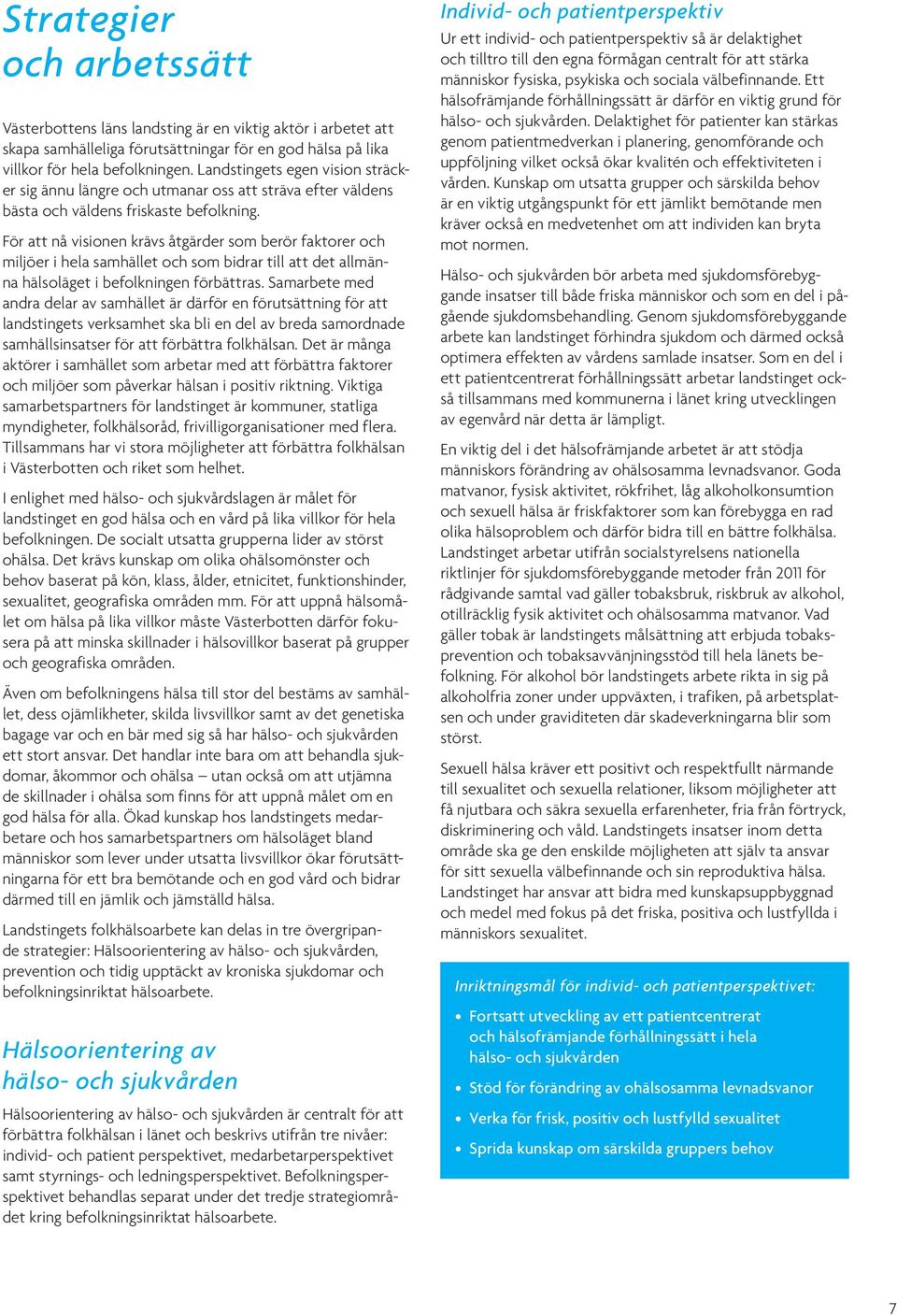 För att nå visionen krävs åtgärder som berör faktorer och miljöer i hela samhället och som bidrar till att det allmänna hälsoläget i befolkningen förbättras.