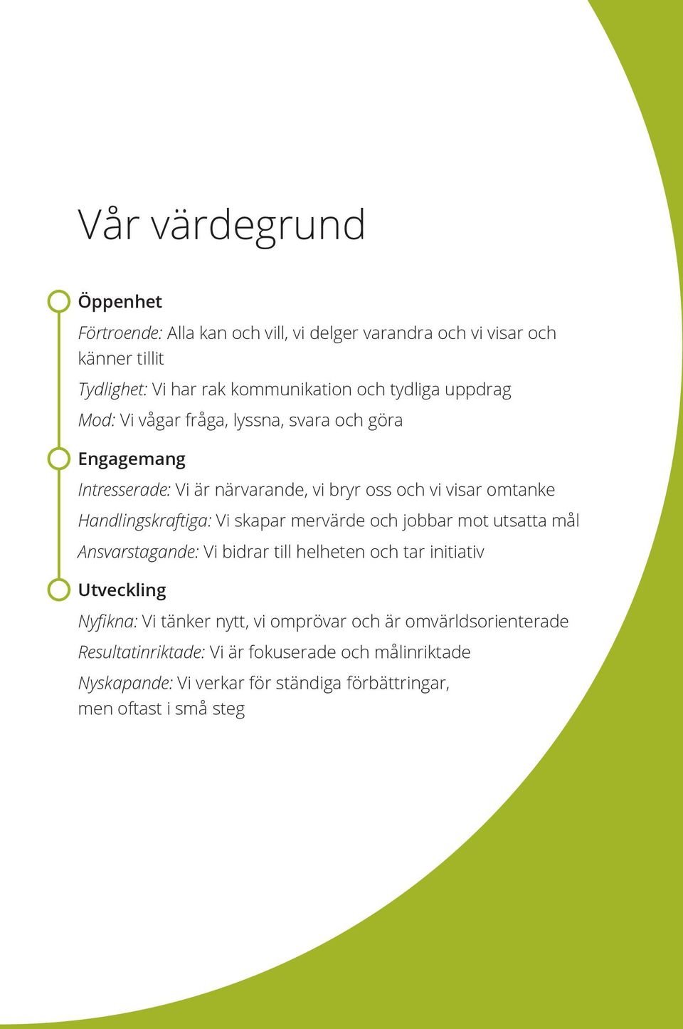 Handlingskraftiga: Vi skapar mervärde och jobbar mot utsatta mål Ansvarstagande: Vi bidrar till helheten och tar initiativ Utveckling Nyfikna: Vi