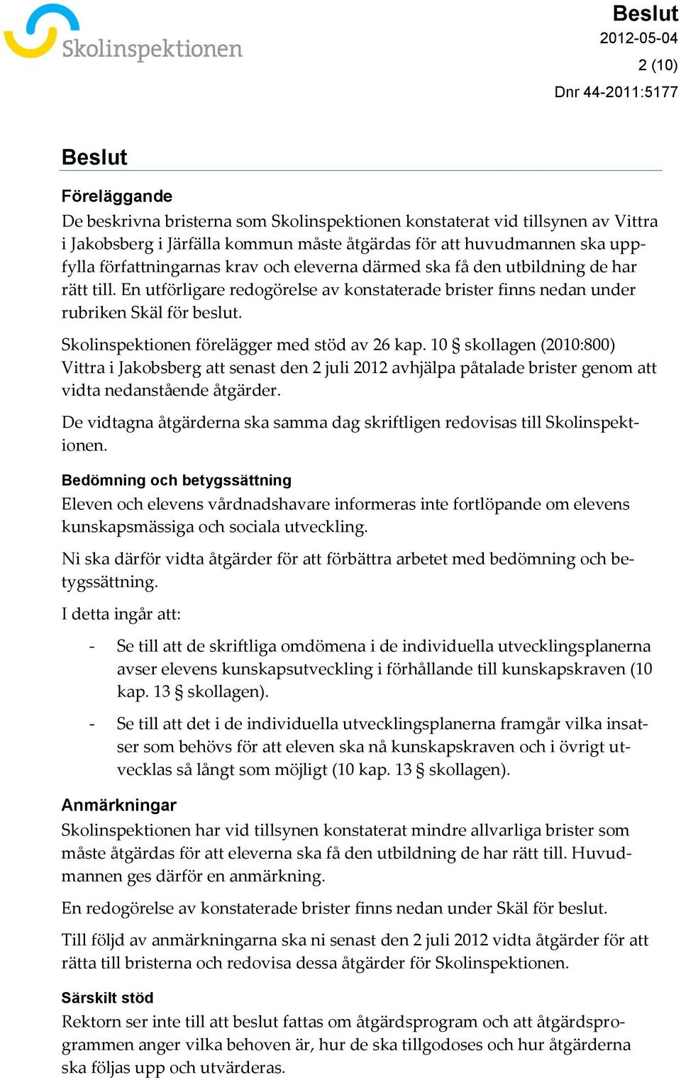 Skolinspektionen förelägger med stöd av 26 kap. 10 skollagen (2010:800) Vittra i Jakobsberg att senast den 2 juli 2012 avhjälpa påtalade brister genom att vidta nedanstående åtgärder.