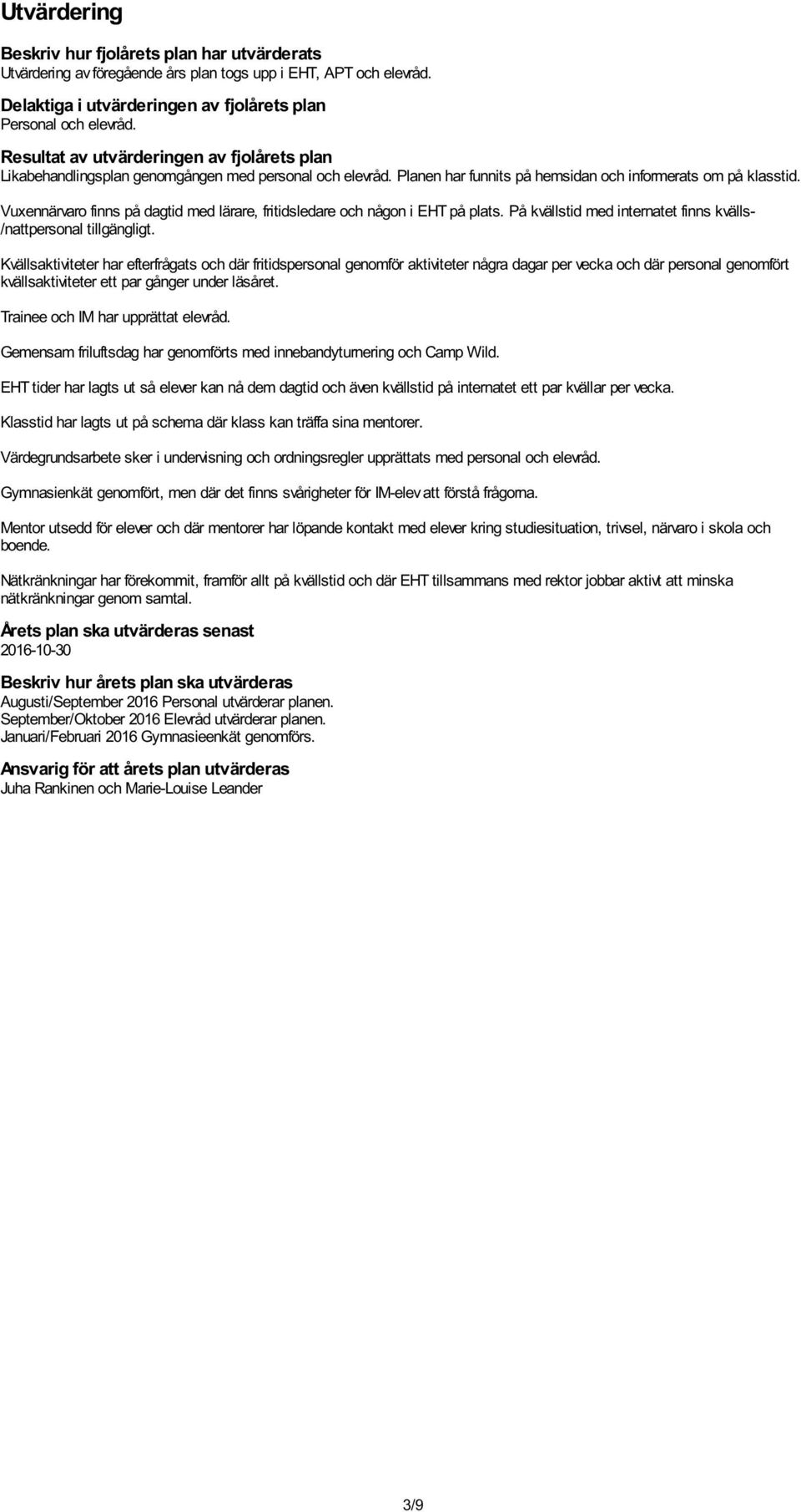 Vuxennärvaro finns på dagtid med lärare, fritidsledare och någon i EHT på plats. På kvällstid med internatet finns kvälls- /nattpersonal tillgängligt.