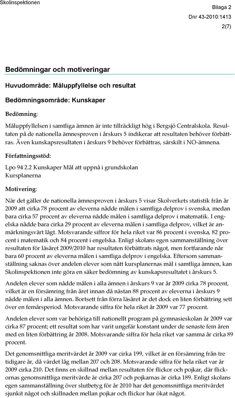 2 Kunskaper Mål att uppnå i grundskolan Kursplanerna När det gäller de nationella ämnesproven i årskurs 5 visar Skolverkets statistik från år 2009 att cirka 78 procent av eleverna nådde målen i