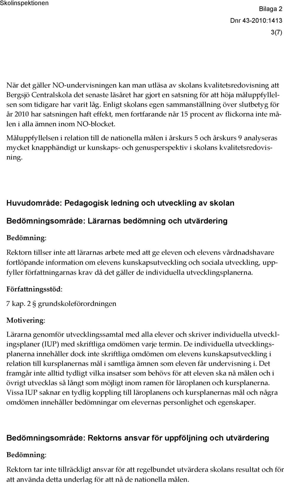 Måluppfyllelsen i relation till de nationella målen i årskurs 5 och årskurs 9 analyseras mycket knapphändigt ur kunskaps- och genusperspektiv i skolans kvalitetsredovisning.