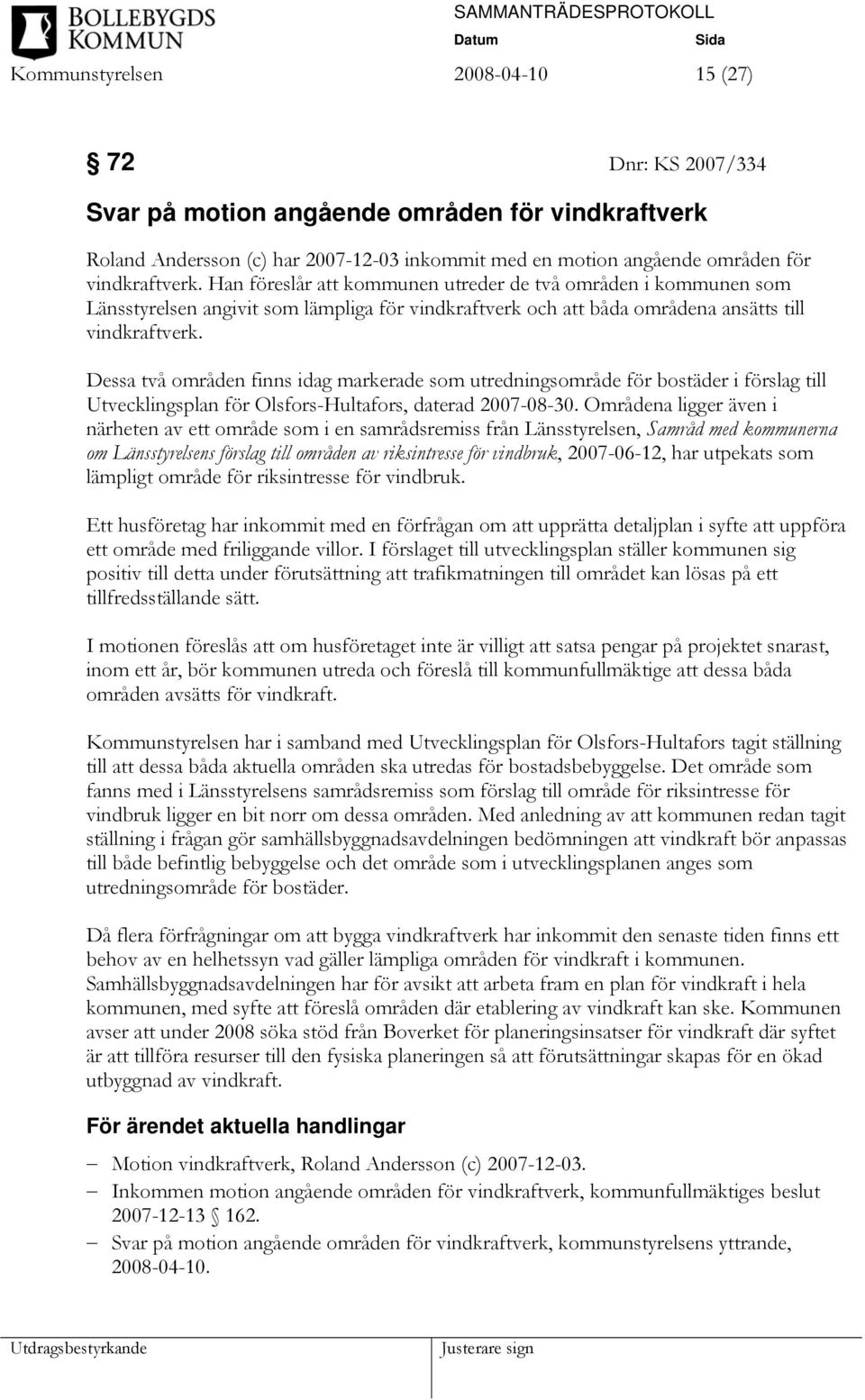 Dessa två områden finns idag markerade som utredningsområde för bostäder i förslag till Utvecklingsplan för Olsfors-Hultafors, daterad 2007-08-30.