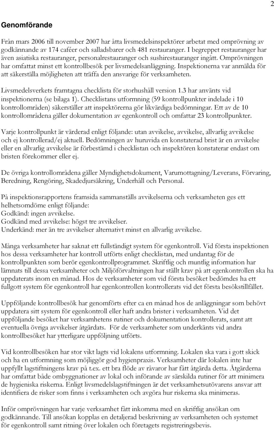 Inspektionerna var anmälda för att säkerställa möjligheten att träffa den ansvarige för verksamheten. Livsmedelsverkets framtagna checklista för storhushåll version 1.