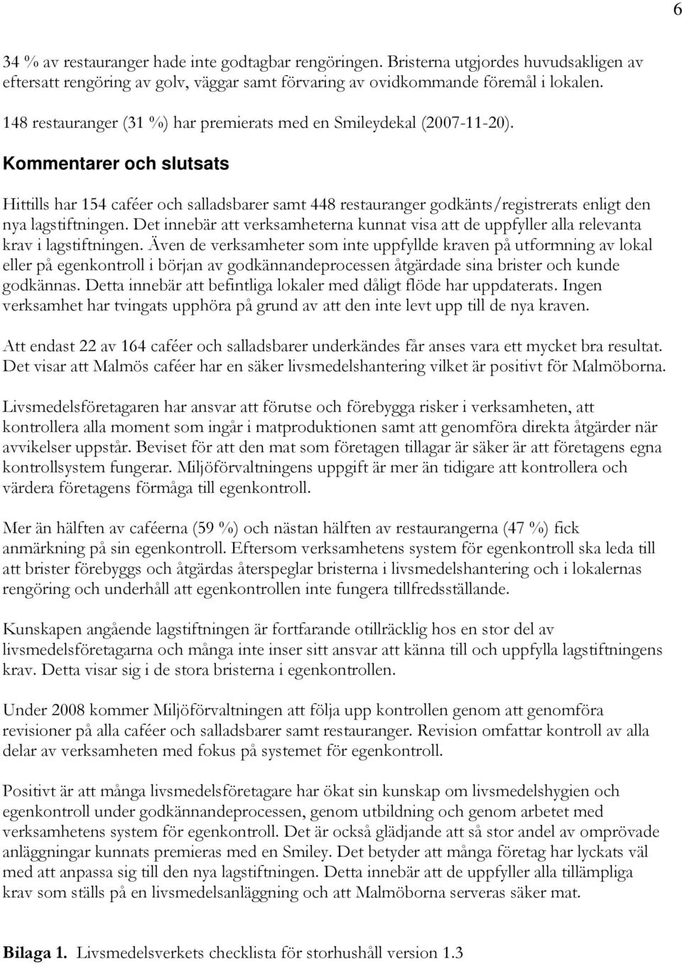 Kommentarer och slutsats Hittills har 154 caféer och salladsbarer samt 448 restauranger godkänts/registrerats enligt den nya lagstiftningen.