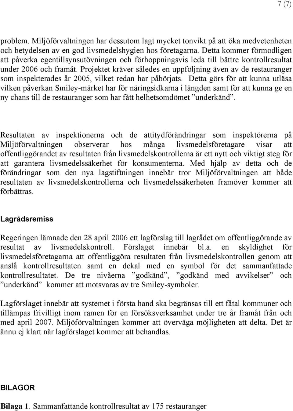 Projektet kräver således en uppföljning även av de restauranger som inspekterades år 2005, vilket redan har påbörjats.