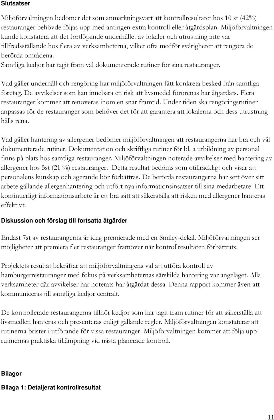 berörda områdena. Samtliga kedjor har tagit fram väl dokumenterade rutiner för sina restauranger. Vad gäller underhåll och rengöring har miljöförvaltningen fått konkreta besked från samtliga företag.