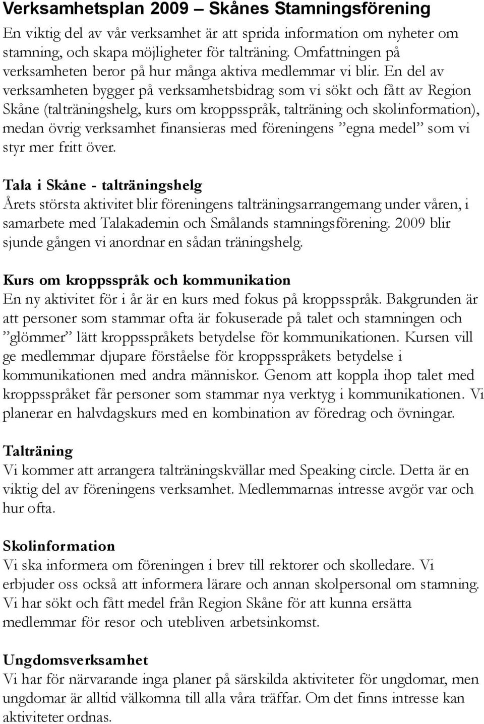 En del av verksamheten bygger på verksamhetsbidrag som vi sökt och fått av Region Skåne (talträningshelg, kurs om kroppsspråk, talträning och skolinformation), medan övrig verksamhet finansieras med