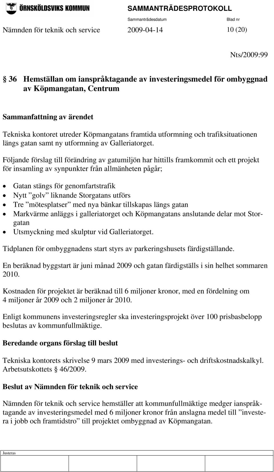 Följande förslag till förändring av gatumiljön har hittills framkommit och ett projekt för insamling av synpunkter från allmänheten pågår; Gatan stängs för genomfartstrafik Nytt golv liknande