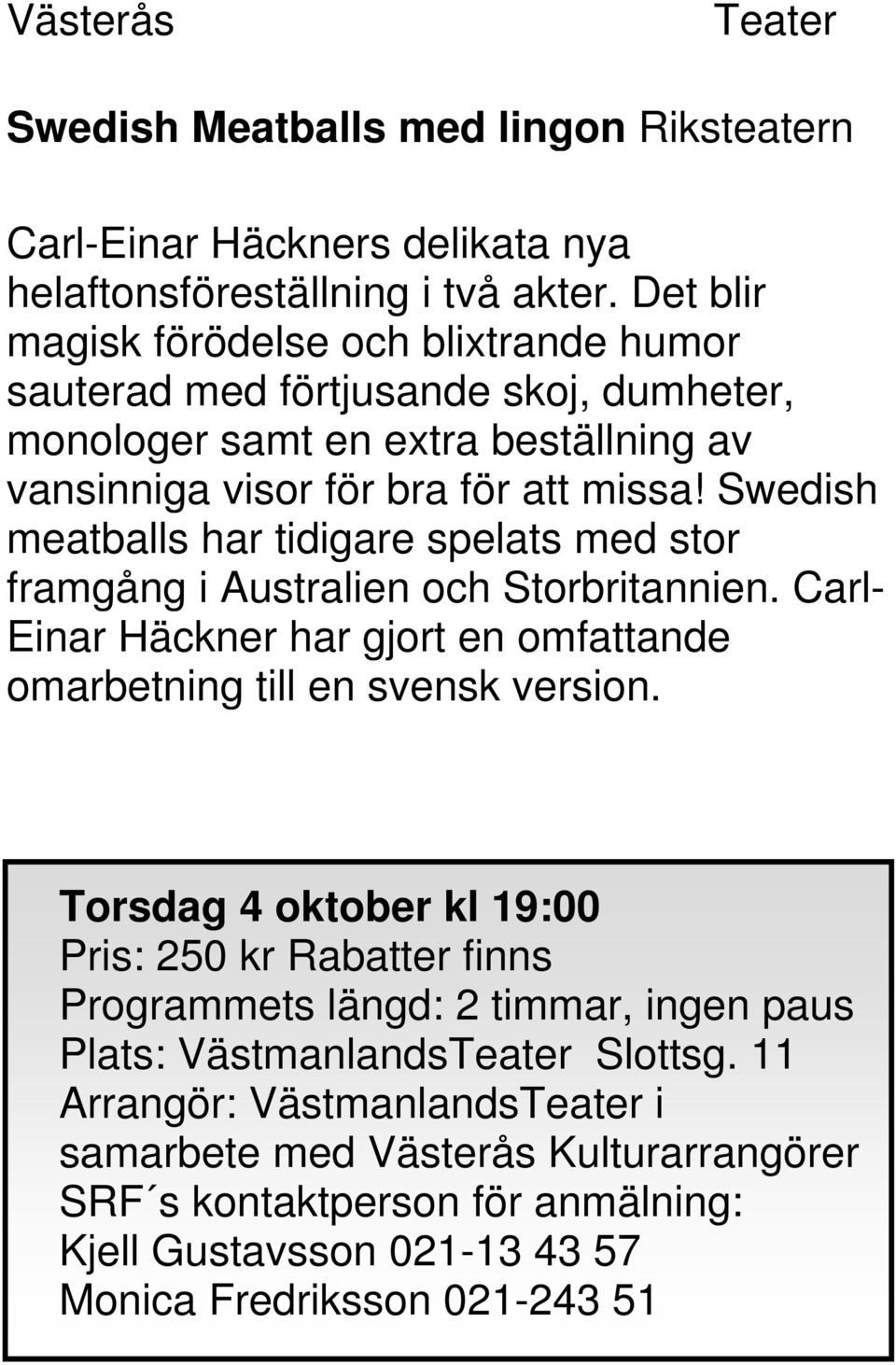 Swedish meatballs har tidigare spelats med stor framgång i Australien och Storbritannien. Carl- Einar Häckner har gjort en omfattande omarbetning till en svensk version.