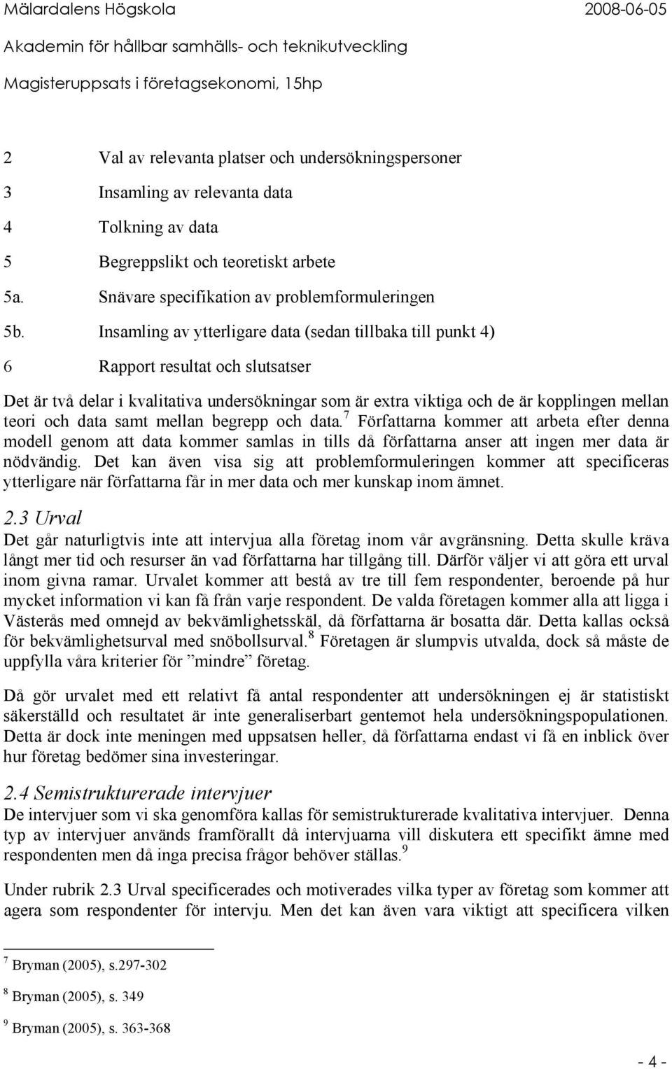 data samt mellan begrepp och data. 7 Författarna kommer att arbeta efter denna modell genom att data kommer samlas in tills då författarna anser att ingen mer data är nödvändig.