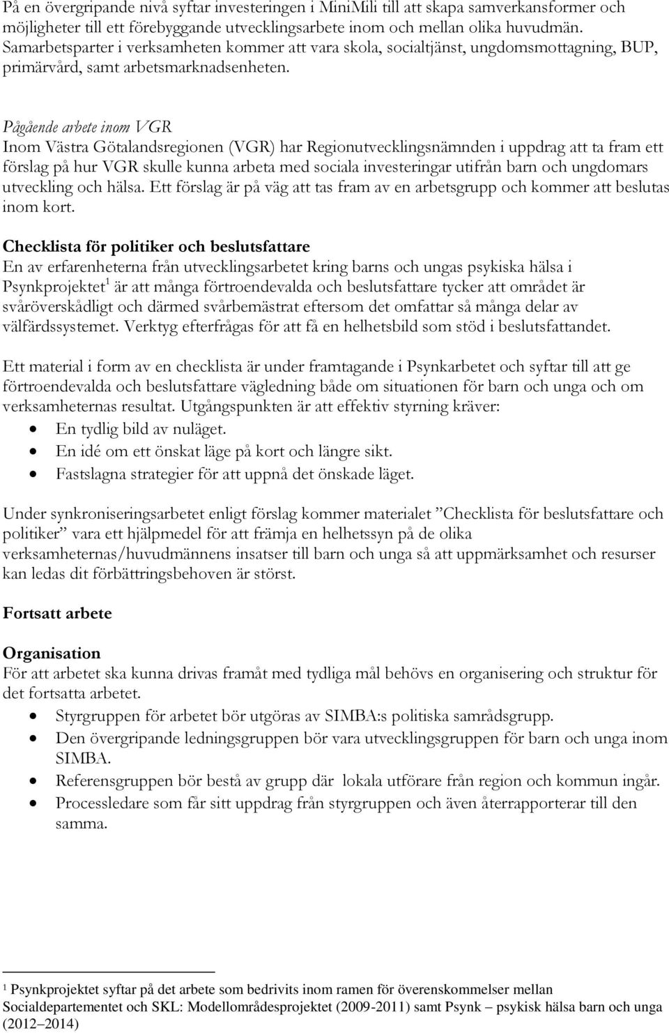 Pågående arbete inom VGR Inom Västra Götalandsregionen (VGR) har Regionutvecklingsnämnden i uppdrag att ta fram ett förslag på hur VGR skulle kunna arbeta med sociala investeringar utifrån barn och