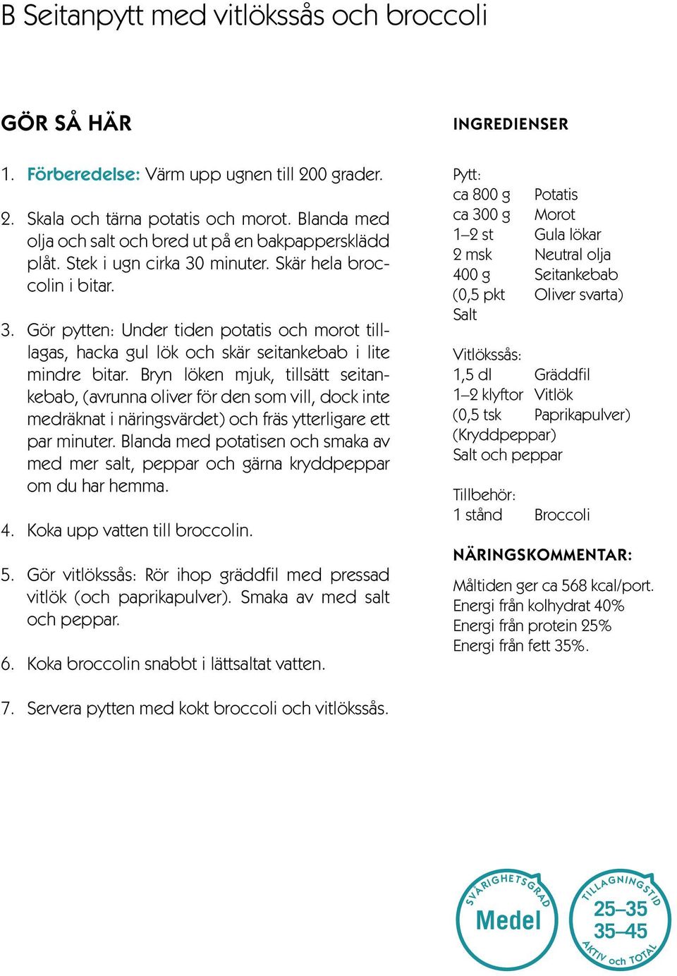 Bryn löken mjuk, tillsätt seitankebab, (avrunna oliver för den som vill, dock inte medräknat i näringsvärdet) och fräs ytterligare ett par minuter.