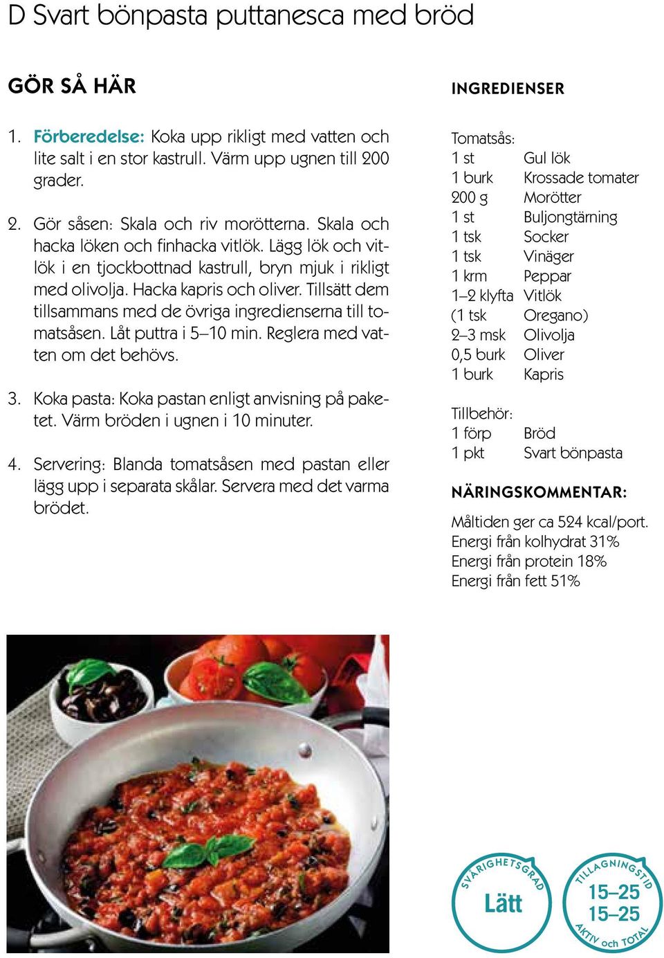 Tillsätt dem tillsammans med de övriga ingredienserna till tomatsåsen. Låt puttra i 5 10 min. Reglera med vatten om det behövs. 3. Koka pasta: Koka pastan enligt anvisning på paketet.