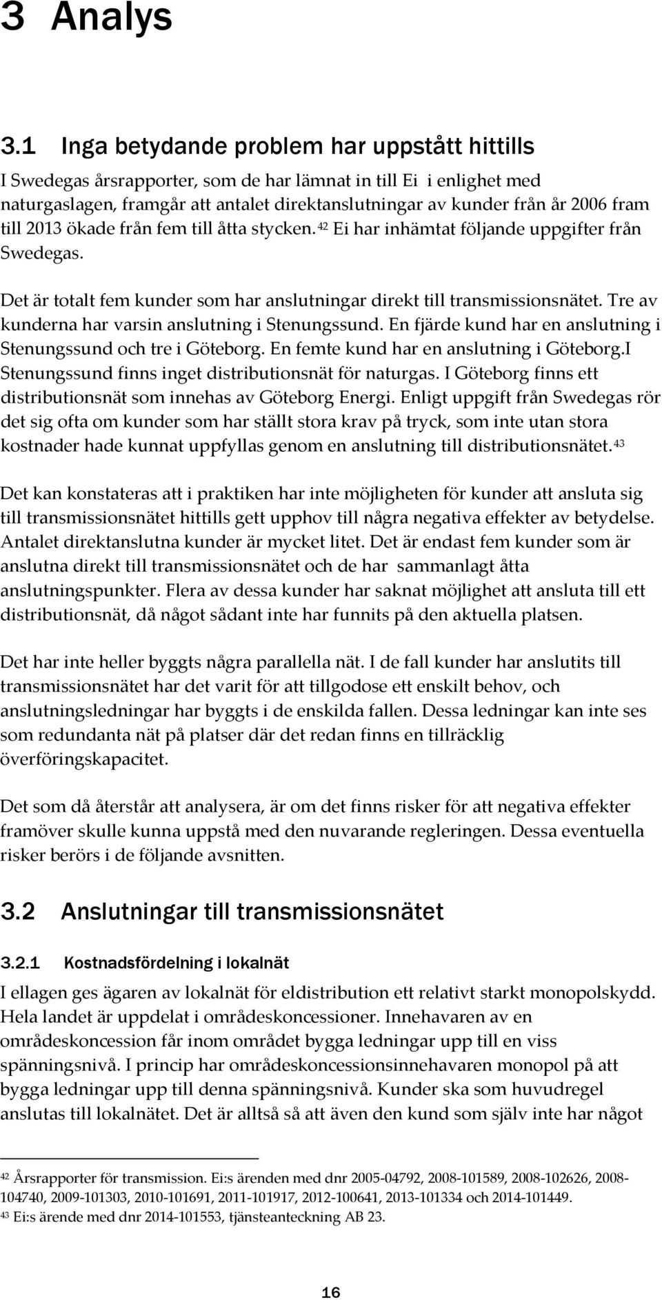 till 2013 ökade från fem till åtta stycken. 42 Ei har inhämtat följande uppgifter från Swedegas. Det är totalt fem kunder som har anslutningar direkt till transmissionsnätet.