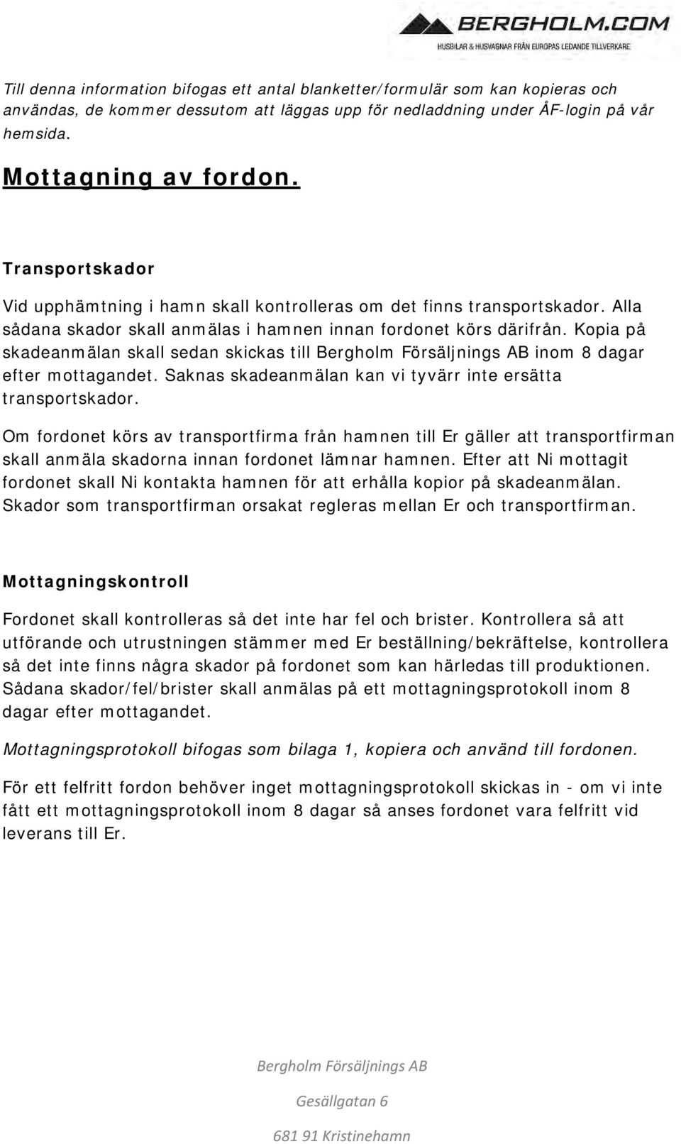 Kopia på skadeanmälan skall sedan skickas till inom 8 dagar efter mottagandet. Saknas skadeanmälan kan vi tyvärr inte ersätta transportskador.