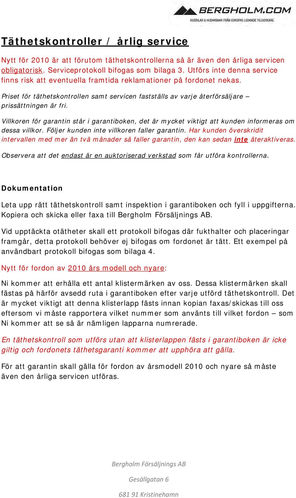 Villkoren för garantin står i garantiboken, det är mycket viktigt att kunden informeras om dessa villkor. Följer kunden inte villkoren faller garantin.