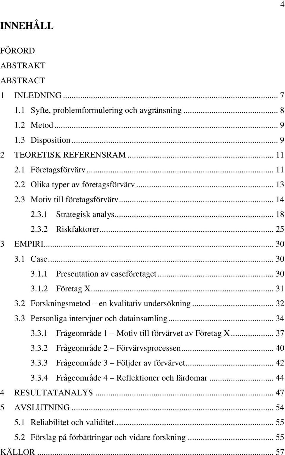 .. 30 3.1.2 Företag X... 31 3.2 Forskningsmetod en kvalitativ undersökning... 32 3.3 Personliga intervjuer och datainsamling... 34 3.3.1 Frågeområde 1 Motiv till förvärvet av Företag X... 37 3.3.2 Frågeområde 2 Förvärvsprocessen.