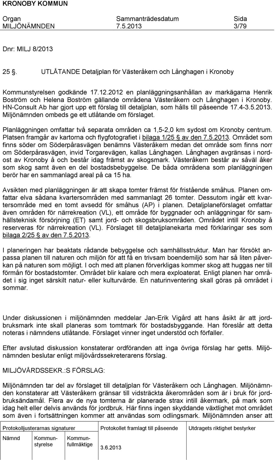 HN-Consult Ab har gjort upp ett förslag till detaljplan, som hålls till påseende 17.4-3.5.2013. Miljönämnden ombeds ge ett utlåtande om förslaget.