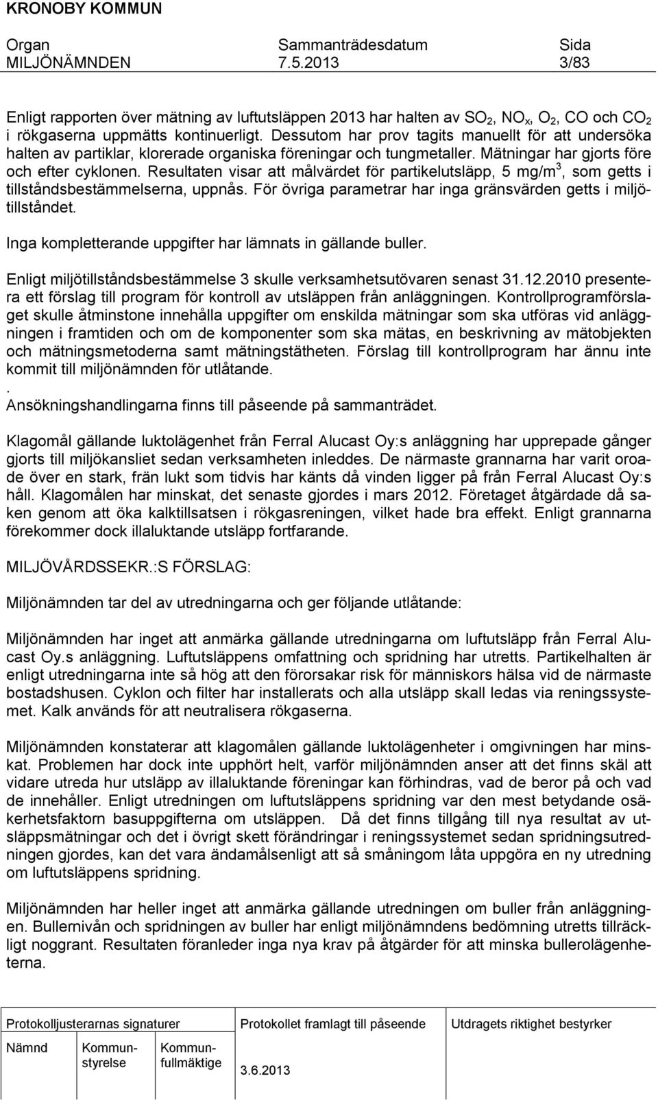 Resultaten visar att målvärdet för partikelutsläpp, 5 mg/m 3, som getts i tillståndsbestämmelserna, uppnås. För övriga parametrar har inga gränsvärden getts i miljötillståndet.