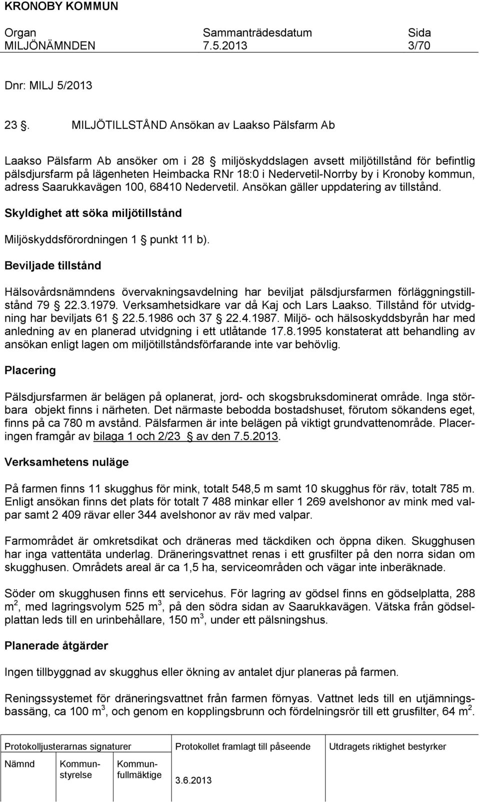 by i Kronoby kommun, adress Saarukkavägen 100, 68410 Nedervetil. Ansökan gäller uppdatering av tillstånd. Skyldighet att söka miljötillstånd Miljöskyddsförordningen 1 punkt 11 b).