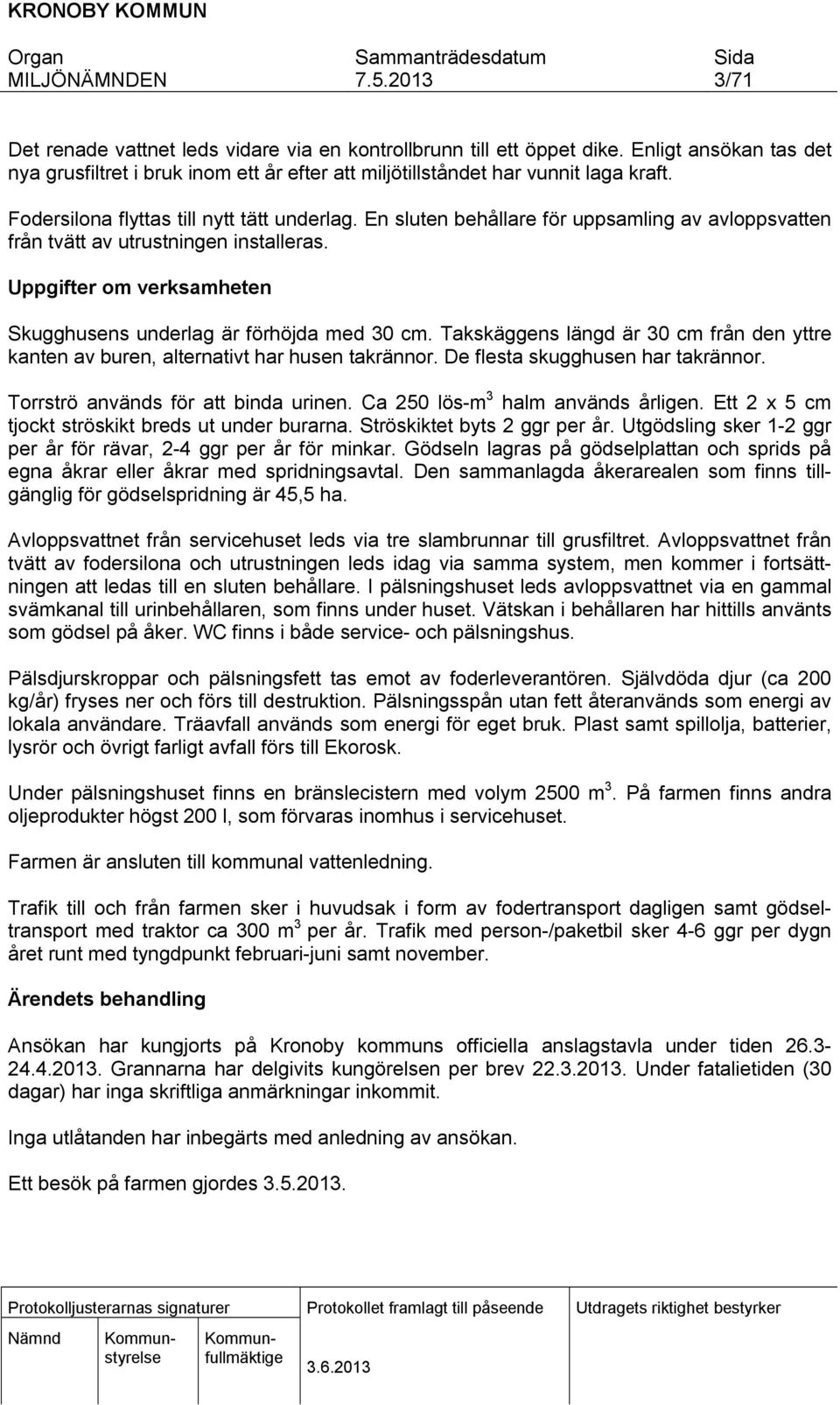 Uppgifter om verksamheten Skugghusens underlag är förhöjda med 30 cm. Takskäggens längd är 30 cm från den yttre kanten av buren, alternativt har husen takrännor. De flesta skugghusen har takrännor.