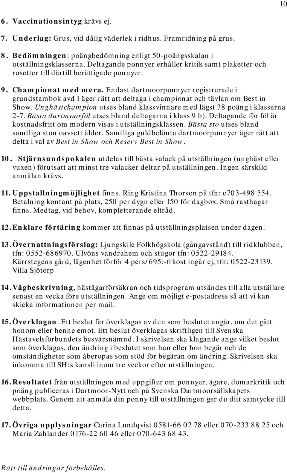 Endast dartmoorponnyer registrerade i grundstambok avd I äger rätt att deltaga i championat och tävlan om Best in Show. Unghästchampion utses bland klassvinnare med lägst 38 poäng i klasserna 2-7.