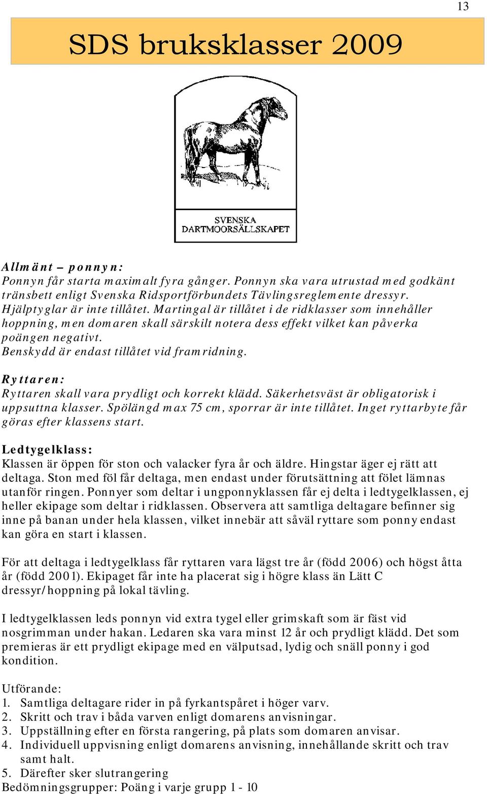 Benskydd är endast tillåtet vid framridning. Ryttaren: Ryttaren skall vara prydligt och korrekt klädd. Säkerhetsväst är obligatorisk i uppsuttna klasser. Spölängd max 75 cm, sporrar är inte tillåtet.