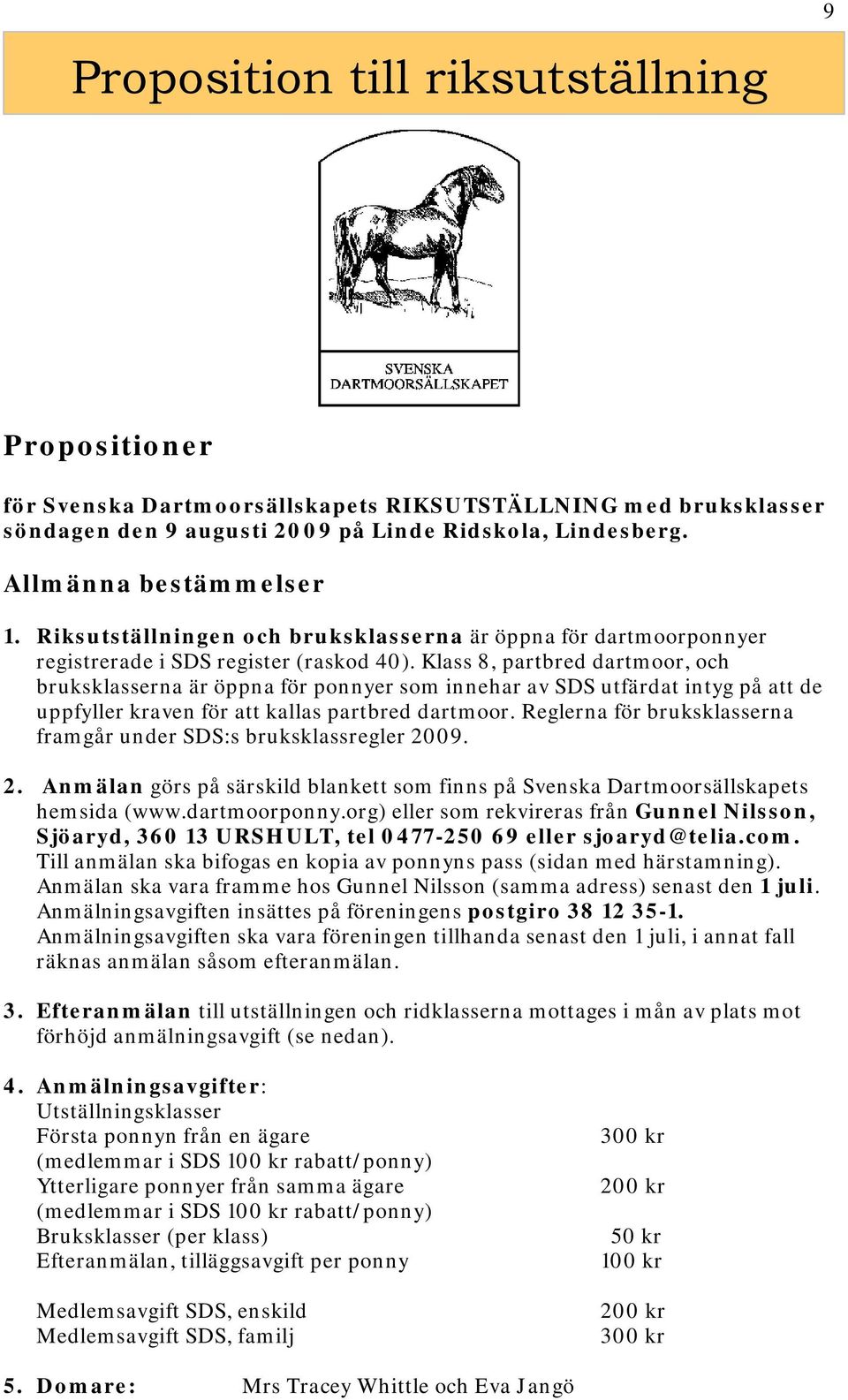 Klass 8, partbred dartmoor, och bruksklasserna är öppna för ponnyer som innehar av SDS utfärdat intyg på att de uppfyller kraven för att kallas partbred dartmoor.