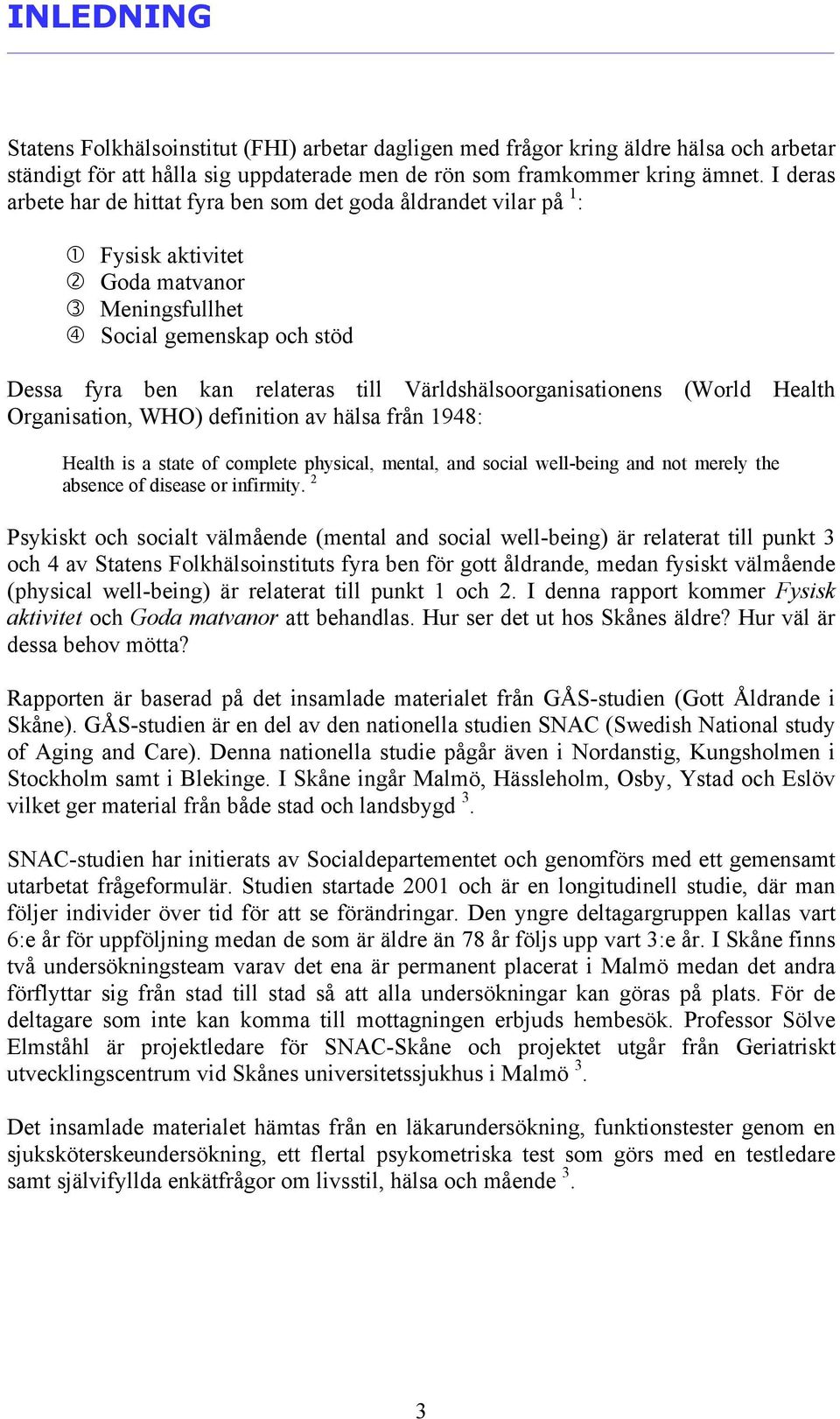 Världshälsoorganisationens (World Health Organisation, WHO) definition av hälsa från 1948: Health is a state of complete physical, mental, and social well-being and not merely the absence of disease