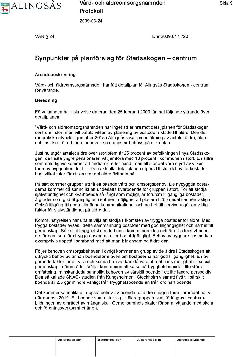 Beredning Förvaltningen har i skrivelse daterad den 25 februari 2009 lämnat följande yttrande över detaljplanen: Vård och äldreomsorgsnämnden har inget att erinra mot detaljplanen för Stadsskogen