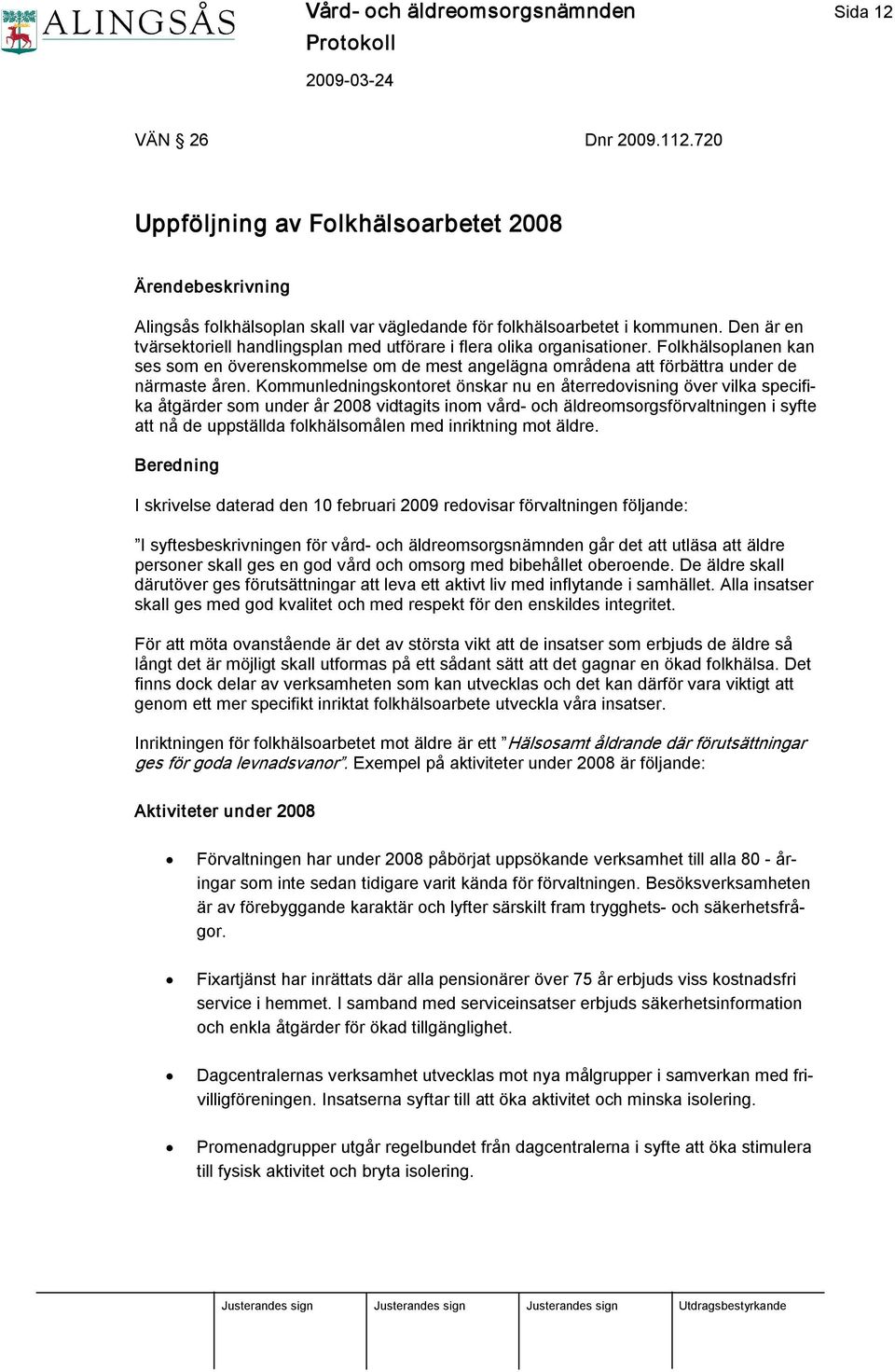 Kommunledningskontoret önskar nu en återredovisning över vilka specifika åtgärder som under år 2008 vidtagits inom vård och äldreomsorgsförvaltningen i syfte att nå de uppställda folkhälsomålen med