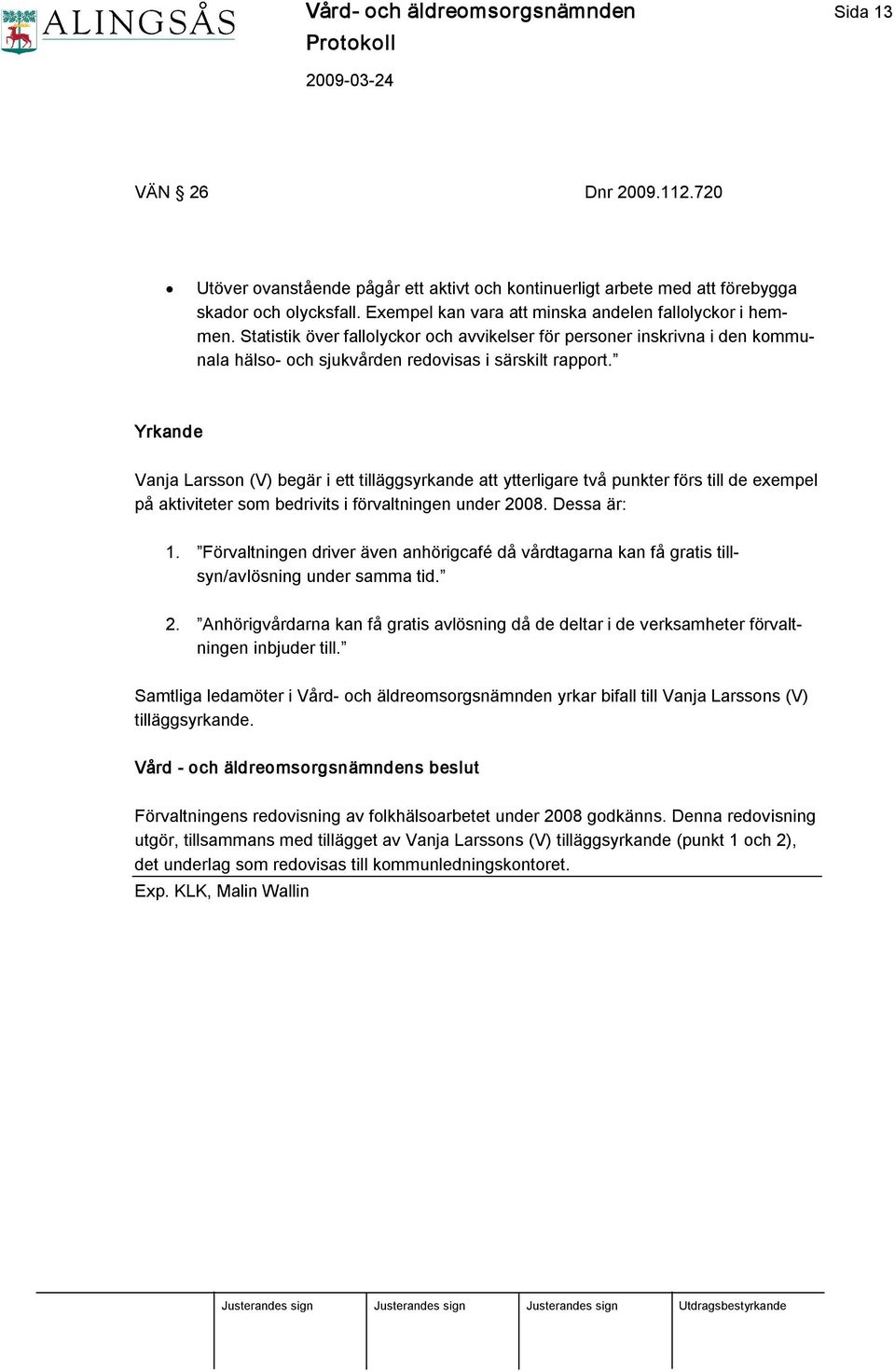 Yrkande Vanja Larsson (V) begär i ett tilläggsyrkande att ytterligare två punkter förs till de exempel på aktiviteter som bedrivits i förvaltningen under 2008. Dessa är: 1.