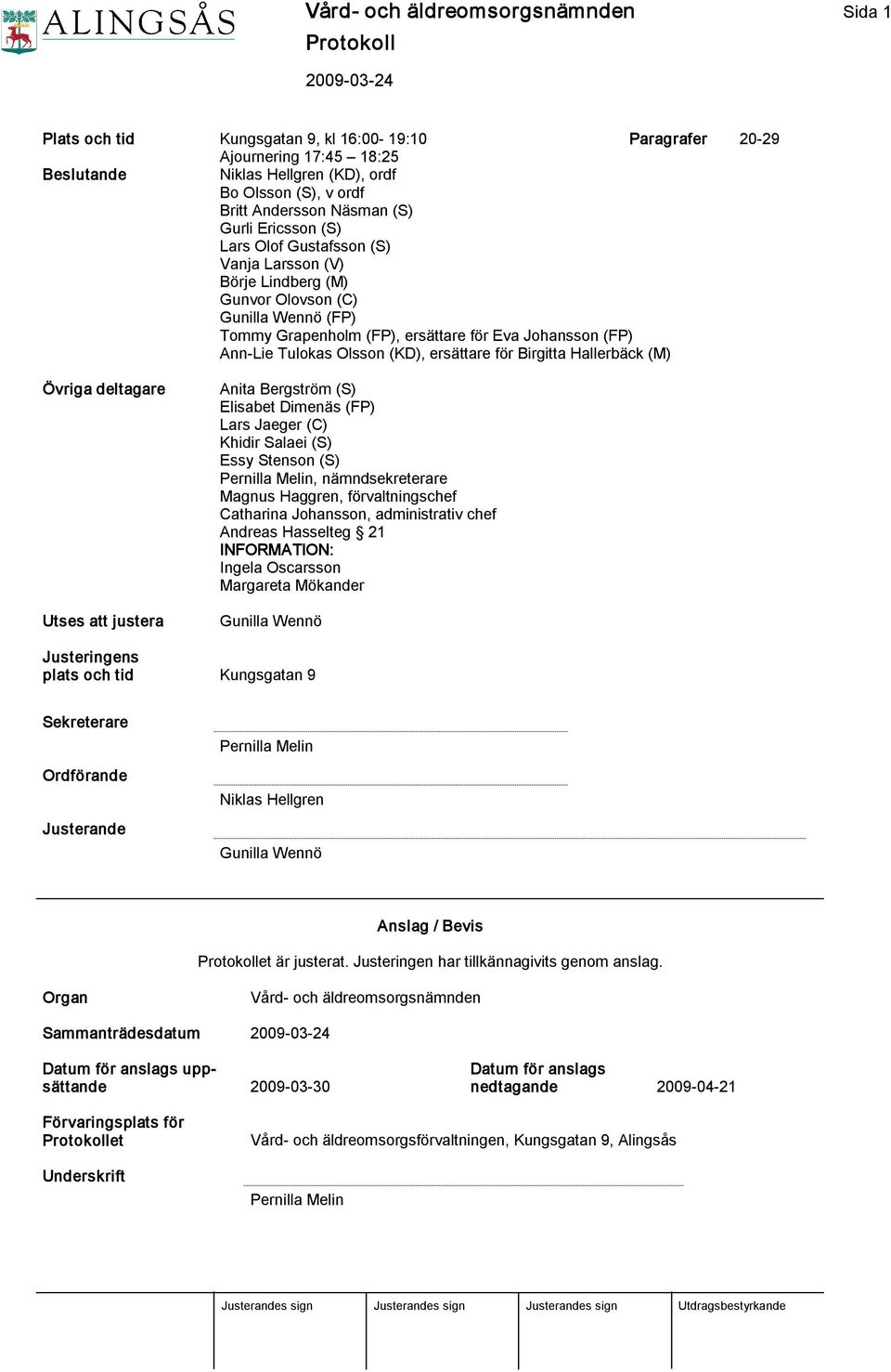 Tulokas Olsson (KD), ersättare för Birgitta Hallerbäck (M) Övriga deltagare Utses att justera Anita Bergström (S) Elisabet Dimenäs (FP) Lars Jaeger (C) Khidir Salaei (S) Essy Stenson (S) Pernilla