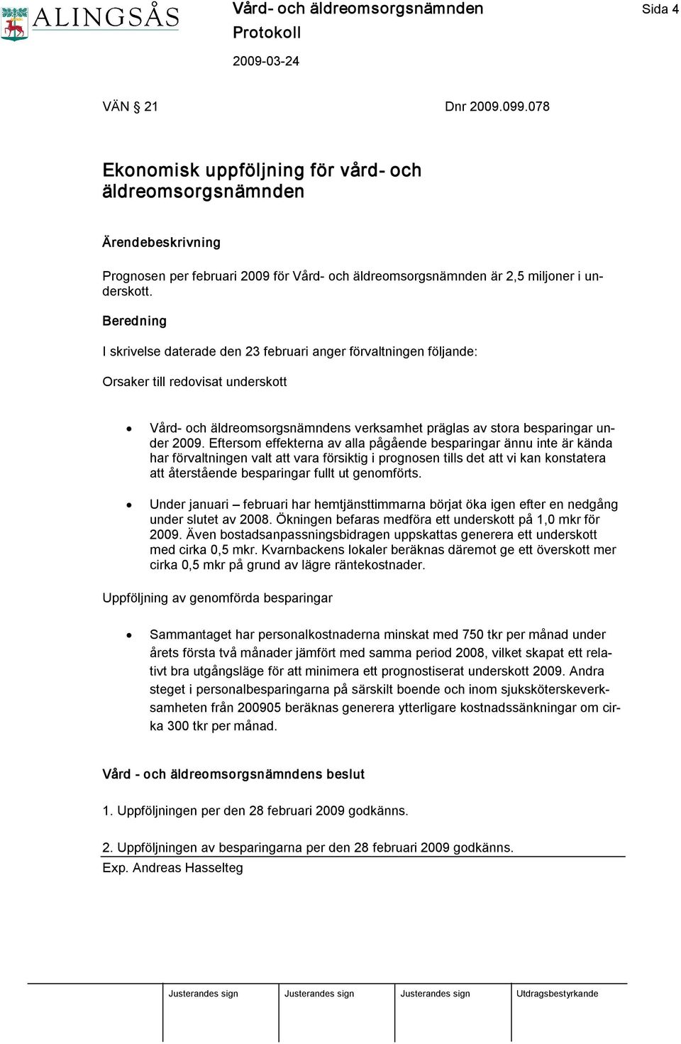 Beredning I skrivelse daterade den 23 februari anger förvaltningen följande: Orsaker till redovisat underskott Vård och äldreomsorgsnämndens verksamhet präglas av stora besparingar under 2009.