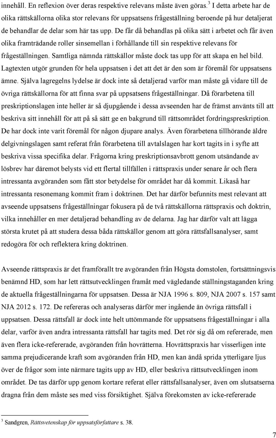 De får då behandlas på olika sätt i arbetet och får även olika framträdande roller sinsemellan i förhållande till sin respektive relevans för frågeställningen.