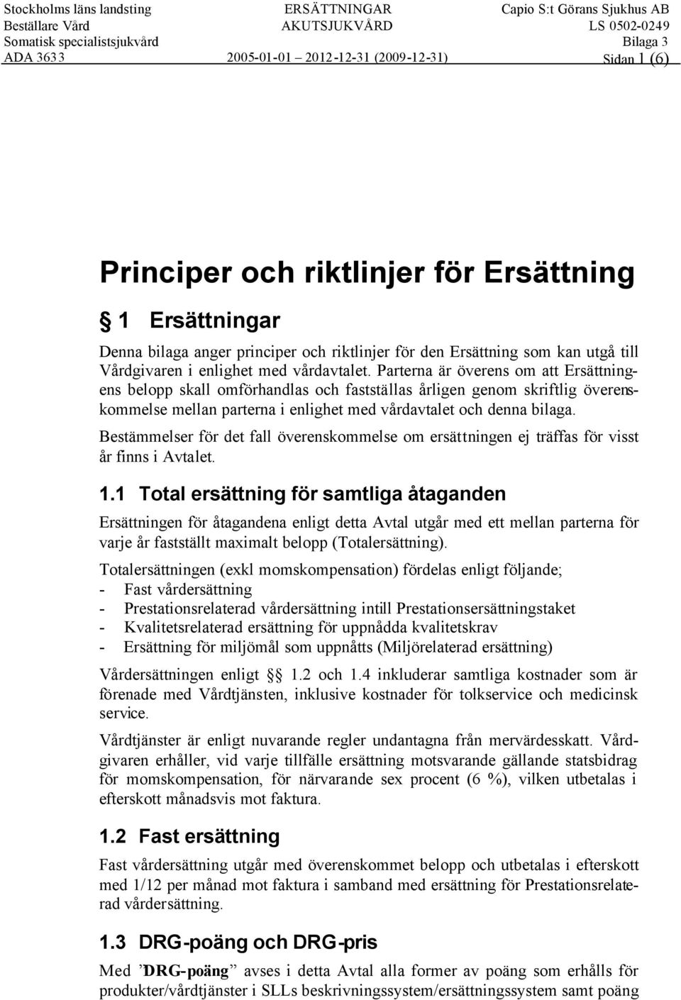 Bestämmelser för det fall överenskommelse om ersättningen ej träffas för visst år finns i Avtalet. 1.