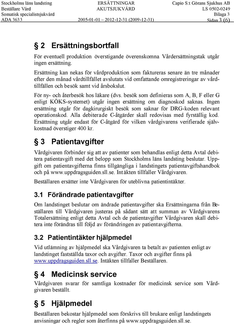 För ny- och återbesök hos läkare (dvs. besök som definieras som A, B, F eller G enligt KÖKS-systemet) utgår ingen ersättning om diagnoskod saknas.