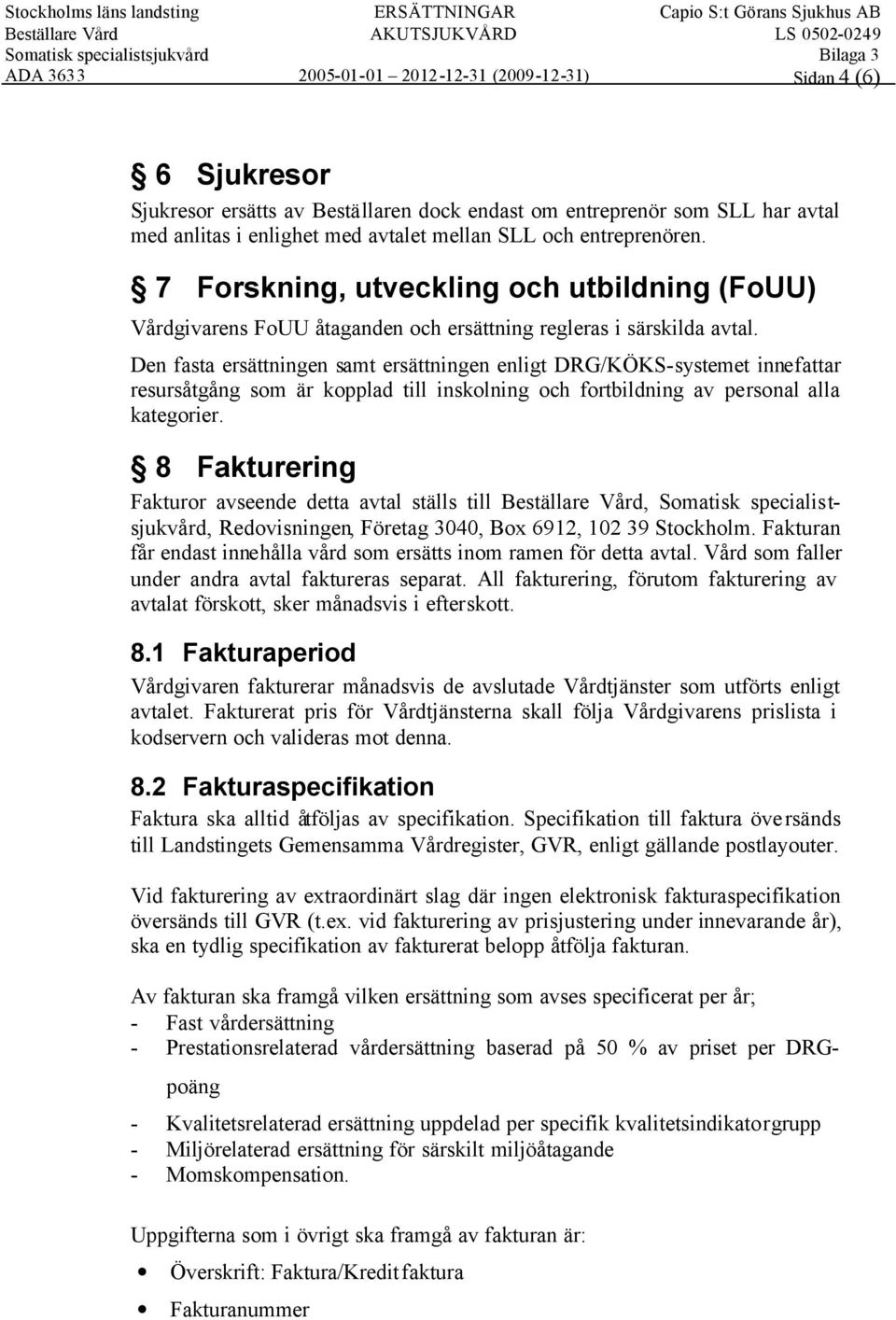 Den fasta ersättningen samt ersättningen enligt DRG/KÖKS-systemet innefattar resursåtgång som är kopplad till inskolning och fortbildning av personal alla kategorier.