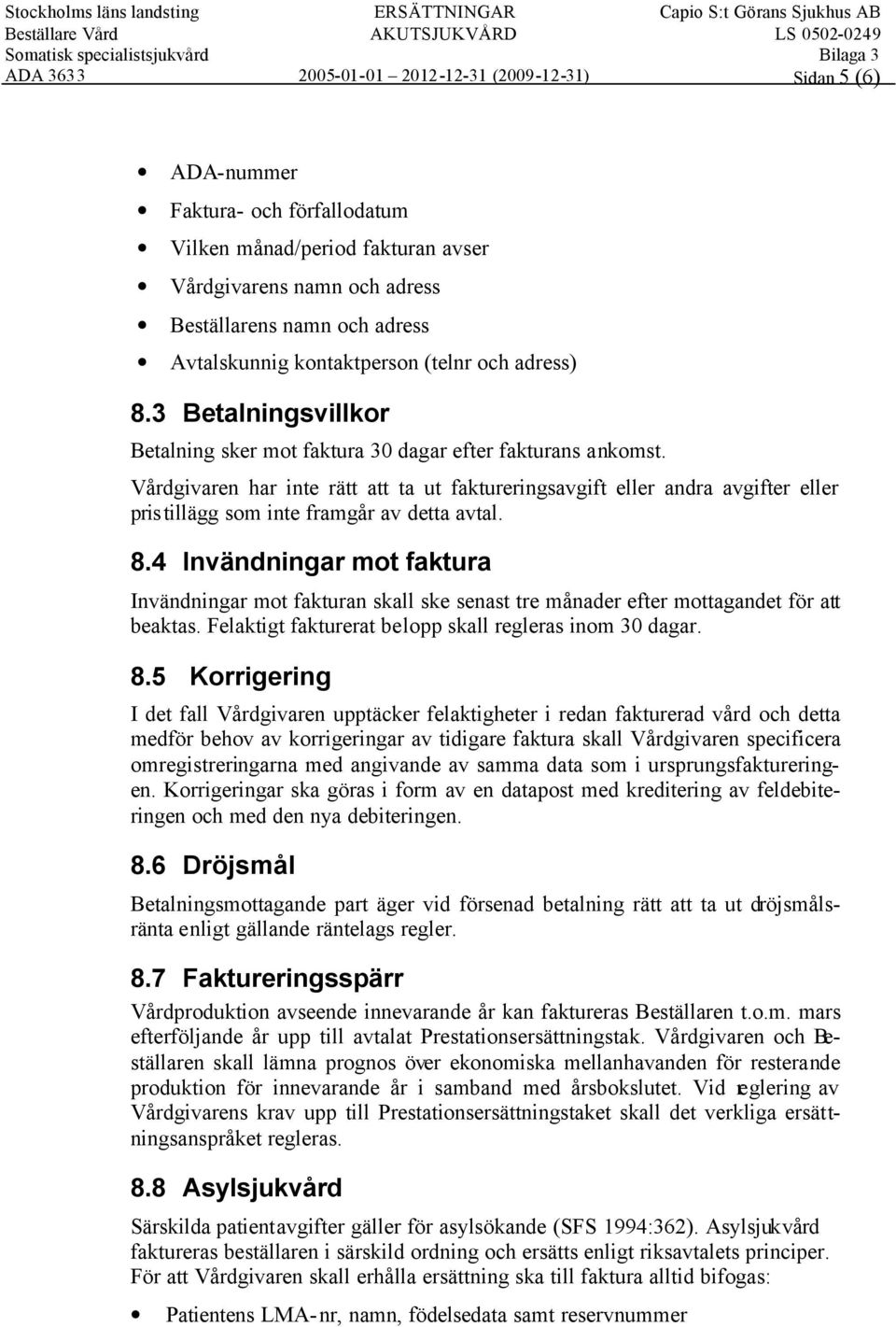 Vårdgivaren har inte rätt att ta ut faktureringsavgift eller andra avgifter eller pristillägg som inte framgår av detta avtal. 8.