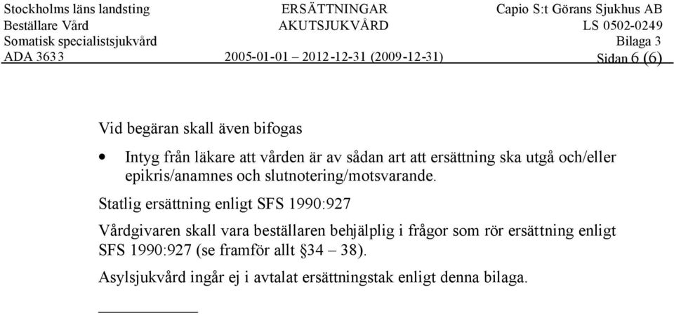 Statlig ersättning enligt SFS 1990:927 Vårdgivaren skall vara beställaren behjälplig i frågor som