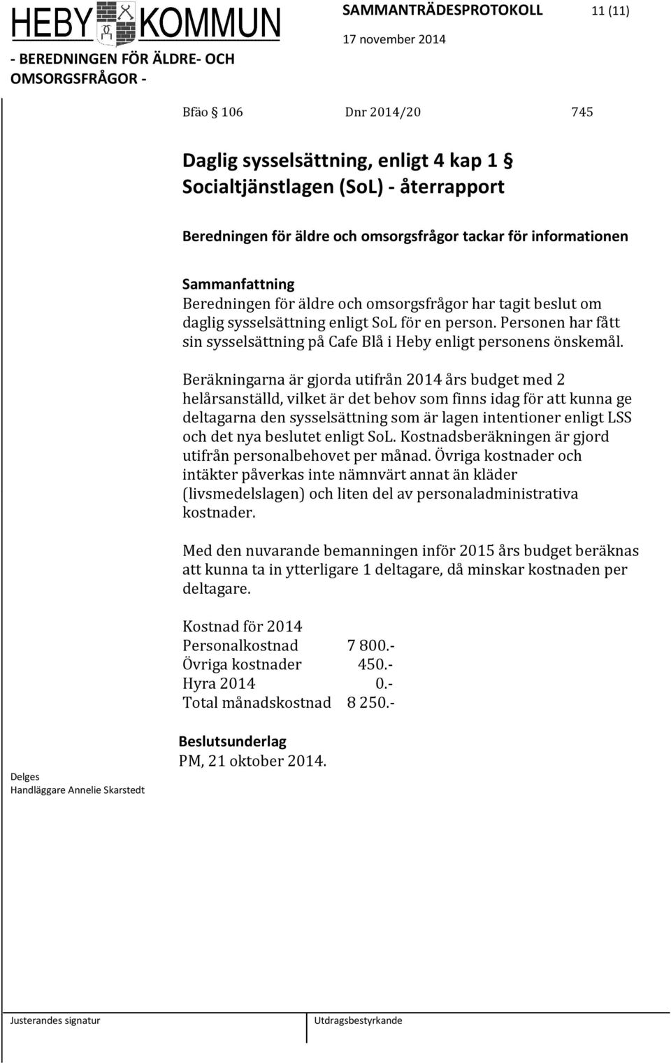 Beräkningarna är gjorda utifrån 2014 års budget med 2 helårsanställd, vilket är det behov som finns idag för att kunna ge deltagarna den sysselsättning som är lagen intentioner enligt LSS och det nya