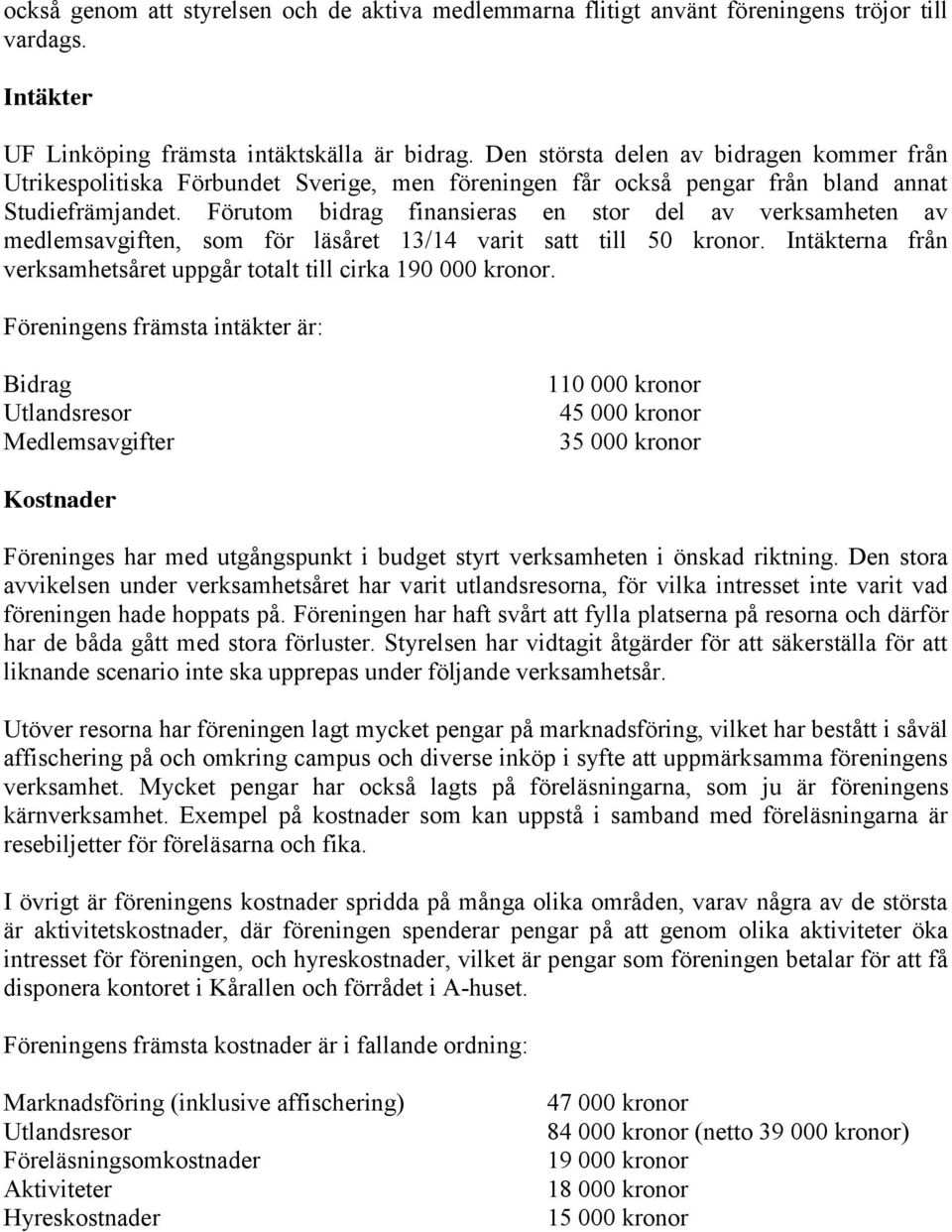 Förutom bidrag finansieras en stor del av verksamheten av medlemsavgiften, som för läsåret 13/14 varit satt till 50 kronor. Intäkterna från verksamhetsåret uppgår totalt till cirka 190 000 kronor.