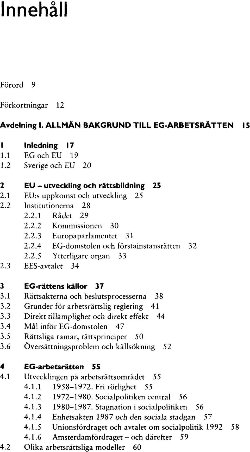 3 EES-avtalet 34 3 EG-rättens källor 37 3.1 Rättsakterna och beslutsprocesserna 38 3.2 Grunder för arbetsrättslig regiering 41 3.3 Direkt tillämplighet och direkt effekt 44 3.