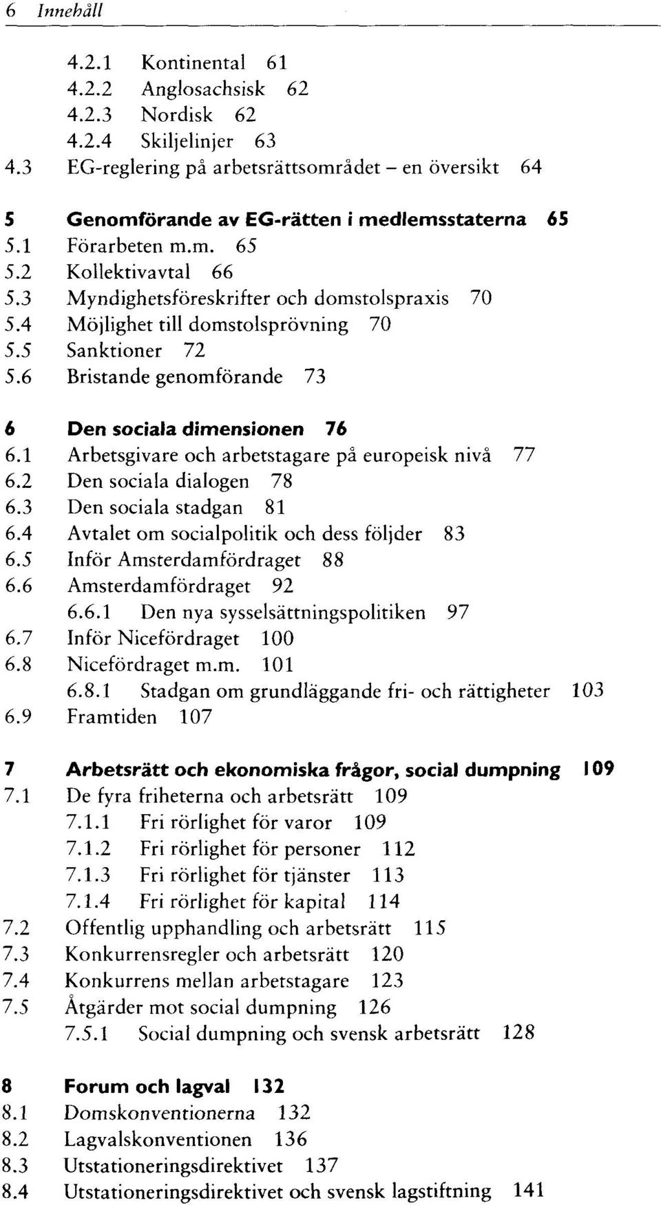 4 Möjlighet till domstolsprövning 70 5.5 Sanktioner 72 5.6 Bristande genomförande 73 6 Den sociala dimensionen 76 6.1 Arbetsgivare och arbetstagare pä europeisk nivä 77 6.2 Den sociala dialogen 78 6.