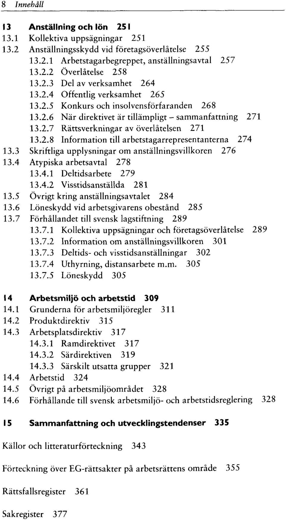 2.8 Information till arbetstagarrepresentanterna 274 13.3 Skriftliga upplysningar om anställningsvillkoren 276 13.4 Atypiska arbetsavtal 278 13.4.1 Deltidsarbete 279 13.4.2 Visstidsanställda 281 13.